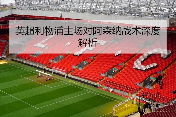 英超利物浦主场对阿森纳战术深度解析